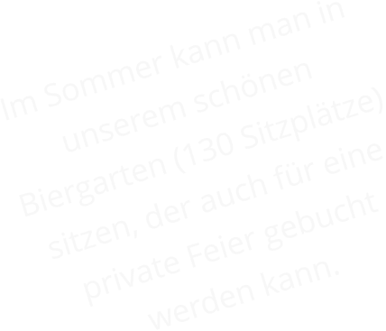 Im Sommer kann man in unserem schönen Biergarten (130 Sitzplätze) sitzen, der auch für eine private Feier gebucht werden kann.